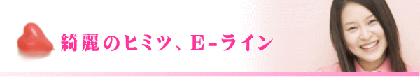 綺麗のヒミツ、E-ライン