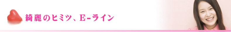綺麗のヒミツ、E-ライン